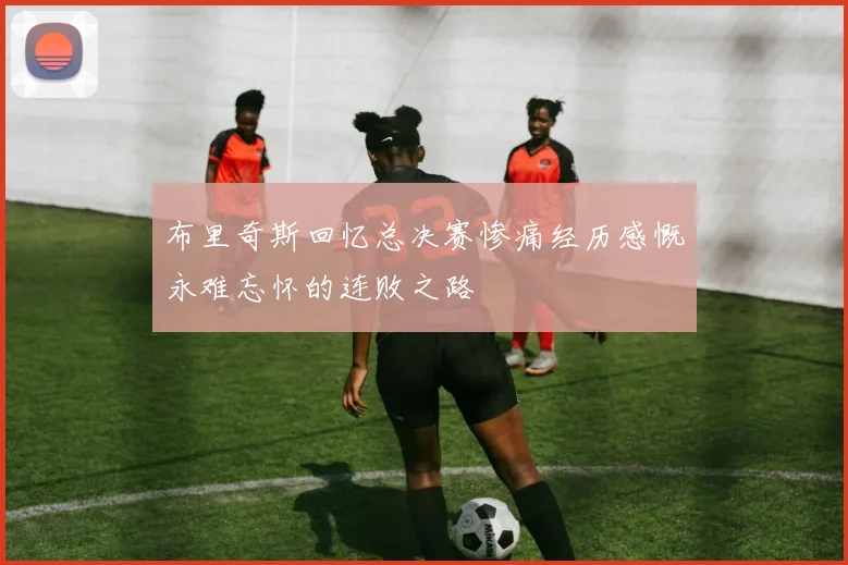 布里奇斯回忆总决赛惨痛经历感慨永难忘怀的连败之路